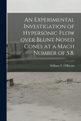 An Experimental Investigation of Hypersonic Flow Over Blunt Nosed Cones at a Mach Number of 5.8. - O'Bryant, William T (Creator)