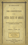 An Explanation of the Constitution of the United States of America: Prepared for Use in Catholic Schools, Academies, and Colleges (Classic Reprint)