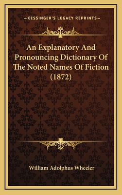 An Explanatory and Pronouncing Dictionary of the Noted Names of Fiction (1872) - Wheeler, William Adolphus