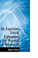 An Exposition, Critical, Explanatory, and Practical of Hebrews VI