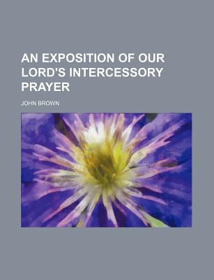 An Exposition of Our Lord's Intercessory Prayer - Brown, John
