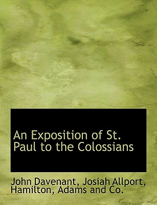 An Exposition of St. Paul to the Colossians - Davenant, John, and Allport, Josiah, and Hamilton Adams & Co (Creator)