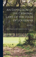 An Exposition of the Criminal Laws of the State of Louisiana: Or, Kerr's Exposition of the Criminal Laws of the "Territory of Orleans"