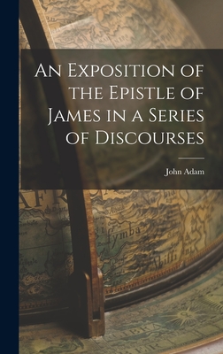 An Exposition of the Epistle of James in a Series of Discourses - Adam, John