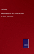 An Exposition of the Epistle of James: In a Series of Discourses