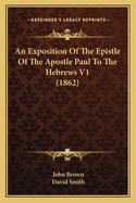 An Exposition of the Epistle of the Apostle Paul to the Hebrews V1 (1862)