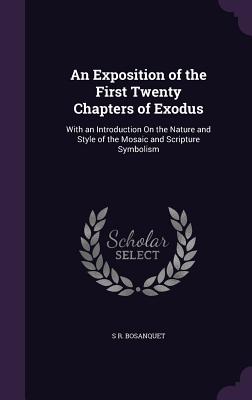 An Exposition of the First Twenty Chapters of Exodus: With an Introduction On the Nature and Style of the Mosaic and Scripture Symbolism - Bosanquet, S R