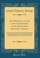 An Exposition of the Late Controversy in the Methodist Episcopal Church: Of the True Objects of the Parties Concerned Therein, and of the Proceedings by Which Reformers Were Expelled, in Baltimore, Cincinnati, and Other Places, or a Review of the Methodis