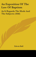 An Exposition Of The Law Of Baptism: As It Regards The Mode And The Subjects (1846)