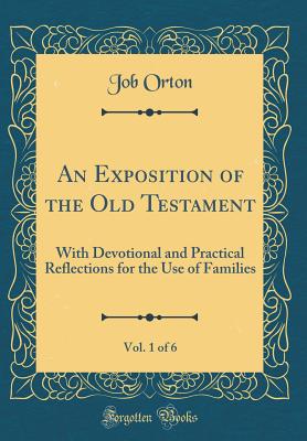 An Exposition of the Old Testament, Vol. 1 of 6: With Devotional and Practical Reflections for the Use of Families (Classic Reprint) - Orton, Job