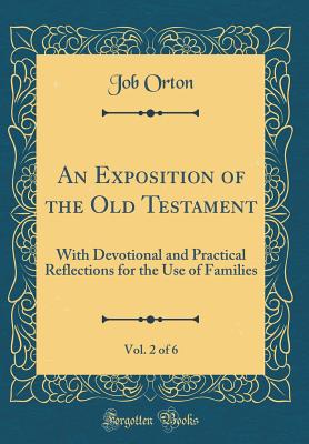 An Exposition of the Old Testament, Vol. 2 of 6: With Devotional and Practical Reflections for the Use of Families (Classic Reprint) - Orton, Job