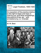 An Exposition of the Practice Relative to the Right to Begin and Reply: In Trials by Jury, and Other Proceedings, Discussions of Law, Etc (Classic Reprint)