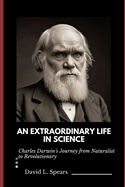 An Extraordinary Life in Science: Charles Darwin's Journey from Naturalist to Revolutionary