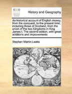 An Historical Account of English Money, from the Conquest to the Present Time: Including Those of Scotland, from the Accession or James I. to the Union of the Two Kingdoms (Classic Reprint)