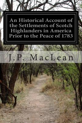 An Historical Account of the Settlements of Scotch Highlanders in America Prior to the Peace of 1783 - MacLean, J P