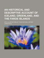 An Historical and Descriptive Account of Iceland, Greenland, and the Faroe Islands; With Illustrations of Their Natural History