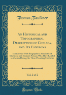 An Historical and Topographical Description of Chelsea, and Its Environs, Vol. 2 of 2: Interspersed with Biographical Anecdotes of Illustrious and Eminent Persons Who Have Resided in Chelsea During the Three Preceding Centuries (Classic Reprint)