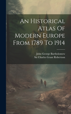 An Historical Atlas Of Modern Europe From 1789 To 1914 - Sir Charles Grant Robertson (Creator), and John George Bartholomew (Creator)