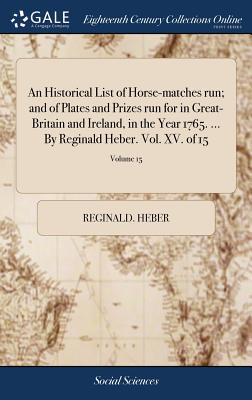 An Historical List of Horse-matches run; and of Plates and Prizes run for in Great-Britain and Ireland, in the Year 1765. ... By Reginald Heber. Vol. XV. of 15; Volume 15 - Heber, Reginald