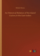 An Historical Relation of the Island Ceylon, In the East-Indies