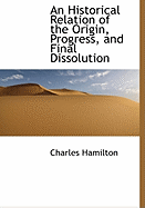 An Historical Relation of the Origin, Progress, and Final Dissolution