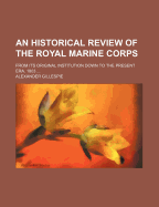 An Historical Review of the Royal Marine Corps: From Its Original Institution Down to the Present Era, 1803