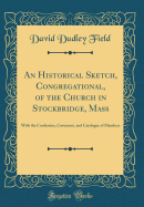 An Historical Sketch, Congregational, of the Church in Stockbridge, Mass: With the Confession, Covenants, and Catalogue of Members (Classic Reprint)