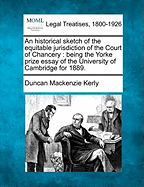 An Historical Sketch of the Equitable Jurisdiction of the Court of Chancery. Being the Yorke Prize Essay of the University of Cambridge for 1889