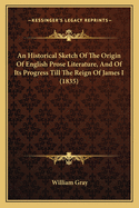 An Historical Sketch of the Origin of English Prose Literature, and of Its Progress Till the Reign O