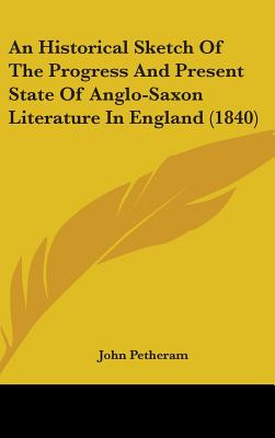 An Historical Sketch of the Progress and Present State of Anglo-Saxon Literature in England (1840) - Petheram, John