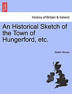 An Historical Sketch of the Town of Hungerford, Etc. - Money, Walter