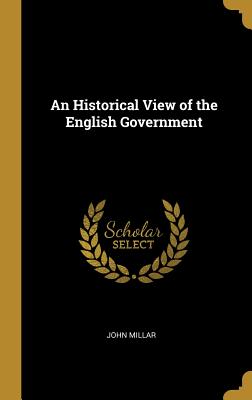 An Historical View of the English Government - Millar, John