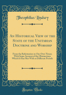 An Historical View of the State of the Unitarian Doctrine and Worship: From the Reformation to Our Own Times; With Some Account of the Obstructions Which It Has Met with at Different Periods (Classic Reprint)