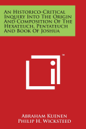 An Historico-Critical Inquiry Into the Origin and Composition of the Hexateuch, Pentateuch and Book of Joshua