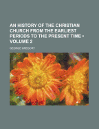 An History of the Christian Church from the Earliest Periods to the Present Time