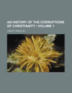 An History of the Corruptions of Christianity; Volume 1