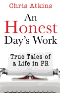 An Honest Day's Work: True Tales of a Life in PR