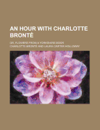 An Hour with Charlotte Bronte; Or, Flowers from a Yorkshire Moor