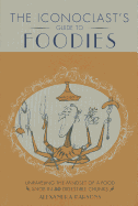 An Iconoclast's Guide to Foodies