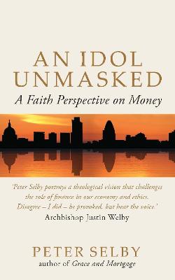 An Idol Unmasked: A Faith Perspective on Money - Selby, Peter