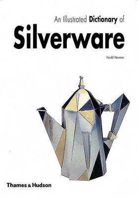 An Illustrated Dictionary of Silverware: 2373 Entries Relating to British and North American Wares, Decorative Techniques and Styles, and Leading Designers and Makers, Principally from C.1500 to the Present - Newman, Harold