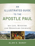 An Illustrated Guide to the Apostle Paul: His Life, Ministry, and Missionary Journeys