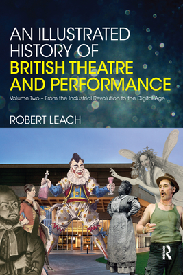 An Illustrated History of British Theatre and Performance: Volume Two - From the Industrial Revolution to the Digital Age - Leach, Robert