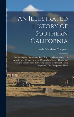 An Illustrated History of Southern California: Embracing the Counties of San Diego, San Bernardino, Los Angeles and Orange, and the Peninsula of Lower California, From the Earliest Period of Occupancy to the Present Time; Together With Glimpses of Their - Lewis Publishing Company (Creator)