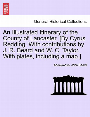 An Illustrated Itinerary of the County of Lancaster. [By Cyrus Redding. with Contributions by J. R. Beard and W. C. Taylor. with Plates, Including a Map.] - Anonymous, and Beard, John