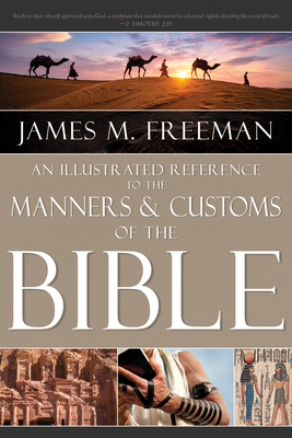 An Illustrated Reference to Manners & Customs of the Bible - Freeman, James M