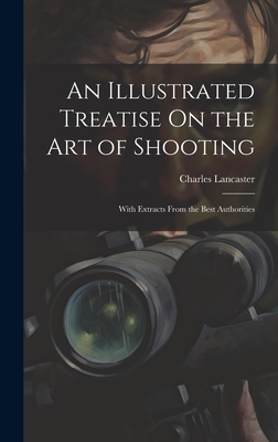 An Illustrated Treatise On the Art of Shooting: With Extracts From the Best Authorities - Lancaster, Charles