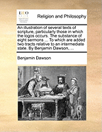 An Illustration of Several Texts of Scripture, Particularly Those in Which the Logos Occurs: The Substance of Eight Sermons Preached in the Cathedral Church of St. Paul, in the Years 1764 and 1765 ..