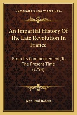 An Impartial History Of The Late Revolution In France: From Its Commencement, To The Present Time (1794) - Rabaut, Jean-Paul