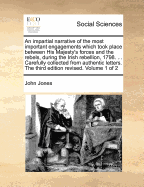 An Impartial Narrative of the Most Important Engagements Which Took Place Between His Majesty's Forces and the Rebels, During the Irish Rebellion, 17